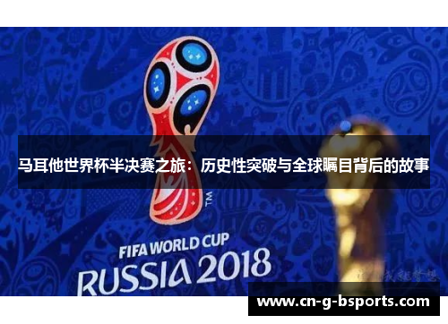 马耳他世界杯半决赛之旅：历史性突破与全球瞩目背后的故事