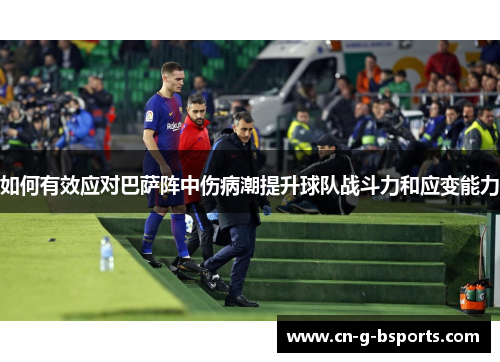 如何有效应对巴萨阵中伤病潮提升球队战斗力和应变能力