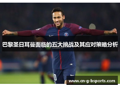 巴黎圣日耳曼面临的五大挑战及其应对策略分析