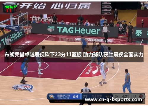 布朗凭借卓越表现砍下23分11篮板 助力球队获胜展现全面实力