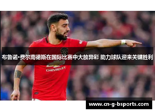 布鲁诺·费尔南德斯在国际比赛中大放异彩 助力球队迎来关键胜利