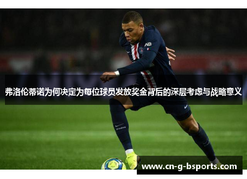 弗洛伦蒂诺为何决定为每位球员发放奖金背后的深层考虑与战略意义