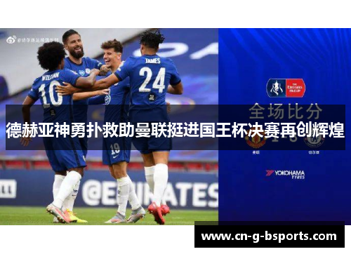 德赫亚神勇扑救助曼联挺进国王杯决赛再创辉煌