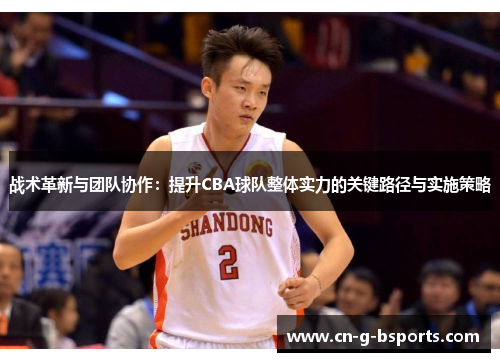 战术革新与团队协作：提升CBA球队整体实力的关键路径与实施策略