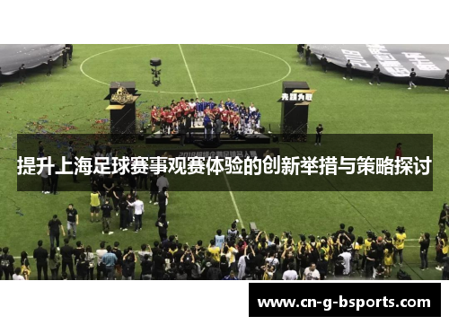 提升上海足球赛事观赛体验的创新举措与策略探讨