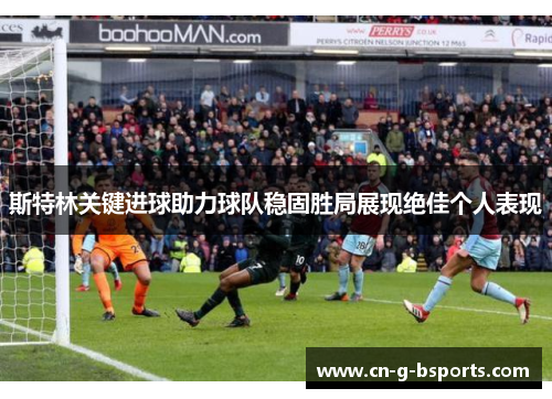 斯特林关键进球助力球队稳固胜局展现绝佳个人表现