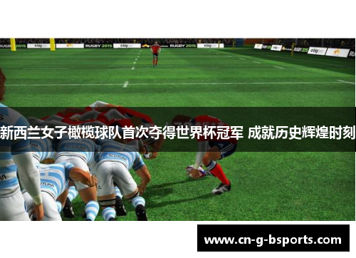新西兰女子橄榄球队首次夺得世界杯冠军 成就历史辉煌时刻
