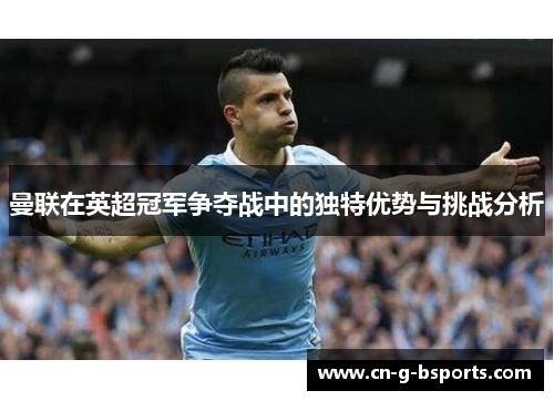 曼联在英超冠军争夺战中的独特优势与挑战分析