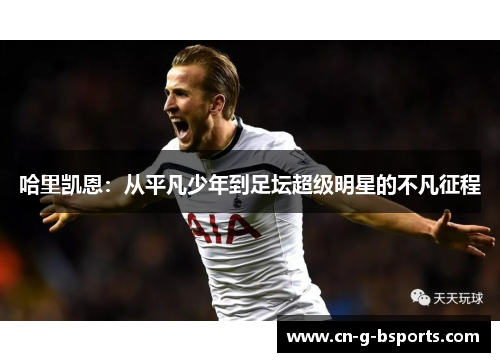 哈里凯恩：从平凡少年到足坛超级明星的不凡征程