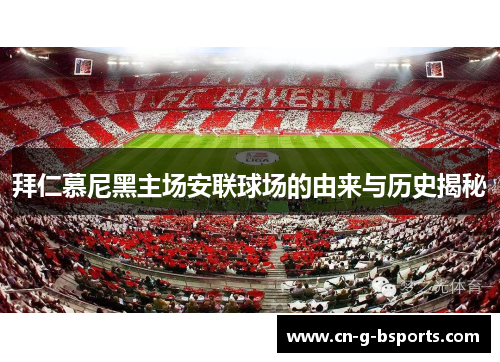 拜仁慕尼黑主场安联球场的由来与历史揭秘 拜仁慕尼黑主场安联球场的由来与历史揭秘