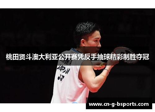 桃田贤斗澳大利亚公开赛凭反手抽球精彩制胜夺冠 桃田贤斗澳大利亚公开赛凭反手抽球精彩制胜夺冠