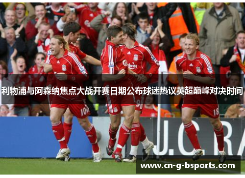 利物浦与阿森纳焦点大战开赛日期公布球迷热议英超巅峰对决时间