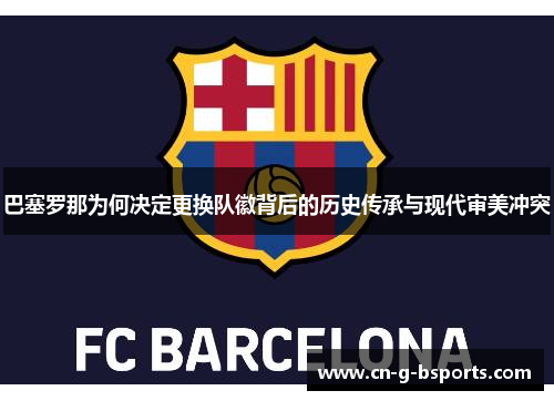 巴塞罗那为何决定更换队徽背后的历史传承与现代审美冲突