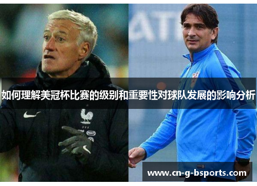 如何理解美冠杯比赛的级别和重要性对球队发展的影响分析 如何理解美冠杯比赛的级别和重要性对球队发展的影响分析