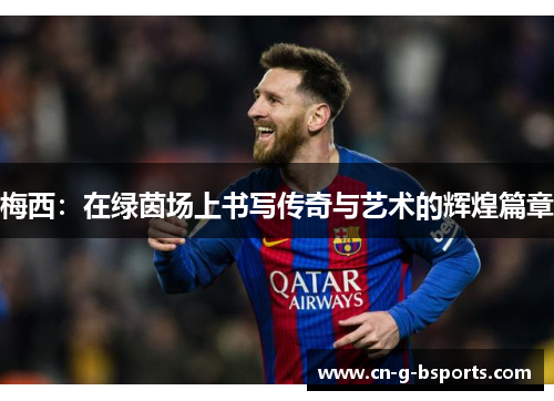 梅西：在绿茵场上书写传奇与艺术的辉煌篇章