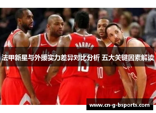 法甲新星与外援实力差异对比分析 五大关键因素解读