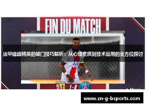 法甲锋线精英的破门技巧解析：从心理素质到技术运用的全方位探讨