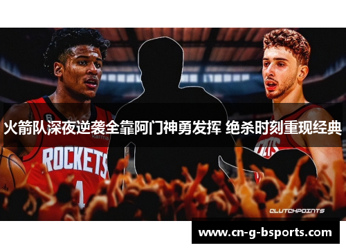 火箭队深夜逆袭全靠阿门神勇发挥 绝杀时刻重现经典 火箭队深夜逆袭全靠阿门神勇发挥 绝杀时刻重现经典