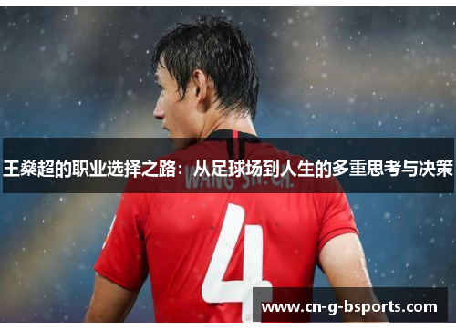 王燊超的职业选择之路:从足球场到人生的多重思考与决策 王燊超的职业选择之路:从足球场到人生的多重思考与决策