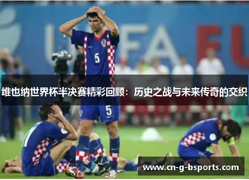 维也纳世界杯半决赛精彩回顾:历史之战与未来传奇的交织 维也纳世界杯半决赛精彩回顾:历史之战与未来传奇的交织