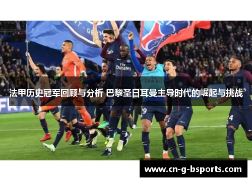 法甲历史冠军回顾与分析 巴黎圣日耳曼主导时代的崛起与挑战