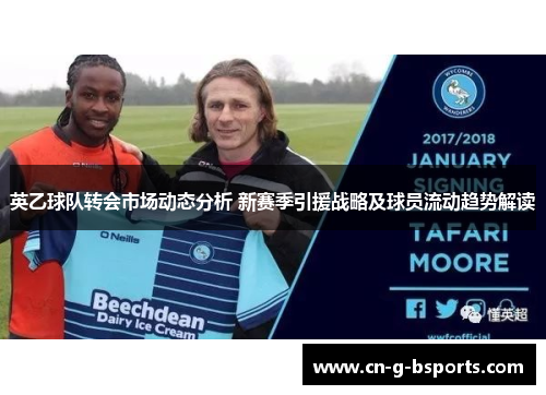 英乙球队转会市场动态分析 新赛季引援战略及球员流动趋势解读 英乙球队转会市场动态分析 新赛季引援战略及球员流动趋势解读