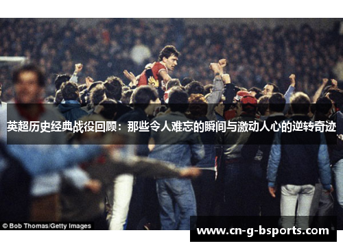 英超历史经典战役回顾：那些令人难忘的瞬间与激动人心的逆转奇迹
