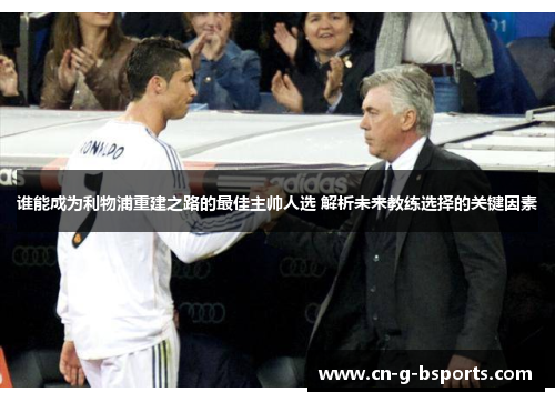 谁能成为利物浦重建之路的最佳主帅人选 解析未来教练选择的关键因素