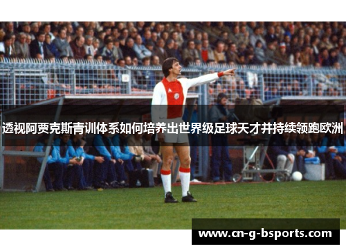 透视阿贾克斯青训体系如何培养出世界级足球天才并持续领跑欧洲