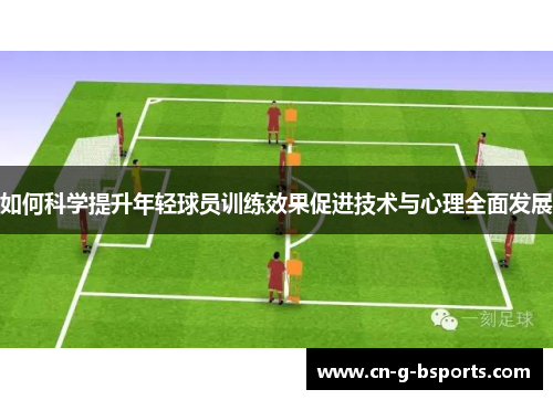 如何科学提升年轻球员训练效果促进技术与心理全面发展