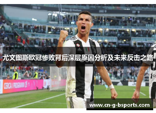 尤文图斯欧冠惨败背后深层原因分析及未来反击之路 尤文图斯欧冠惨败背后深层原因分析及未来反击之路