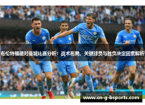 布伦特福德对曼城比赛分析：战术布局、关键球员与胜负决定因素解析