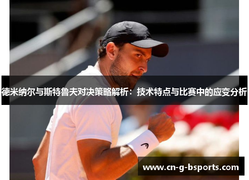德米纳尔与斯特鲁夫对决策略解析:技术特点与比赛中的应变分析 德米纳尔与斯特鲁夫对决策略解析:技术特点与比赛中的应变分析