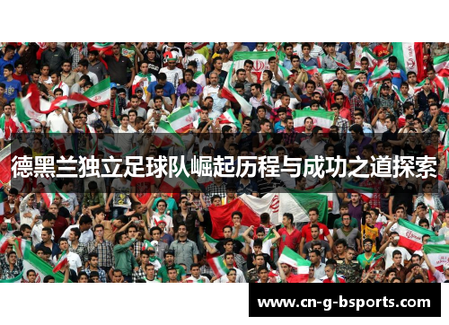 德黑兰独立足球队崛起历程与成功之道探索 德黑兰独立足球队崛起历程与成功之道探索