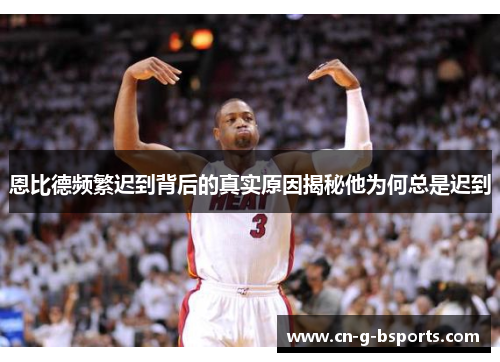 恩比德频繁迟到背后的真实原因揭秘他为何总是迟到 恩比德频繁迟到背后的真实原因揭秘他为何总是迟到