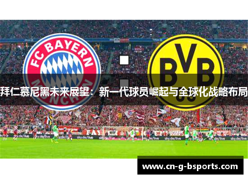 拜仁慕尼黑未来展望:新一代球员崛起与全球化战略布局 拜仁慕尼黑未来展望:新一代球员崛起与全球化战略布局