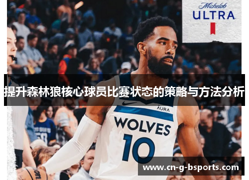 提升森林狼核心球员比赛状态的策略与方法分析 提升森林狼核心球员比赛状态的策略与方法分析