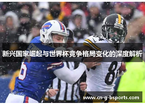 新兴国家崛起与世界杯竞争格局变化的深度解析 新兴国家崛起与世界杯竞争格局变化的深度解析