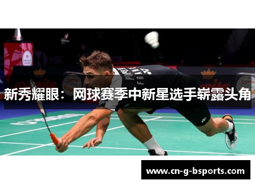 新秀耀眼:网球赛季中新星选手崭露头角 新秀耀眼:网球赛季中新星选手崭露头角