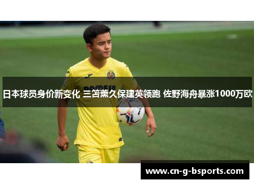 日本球员身价新变化 三笘薰久保建英领跑 佐野海舟暴涨1000万欧