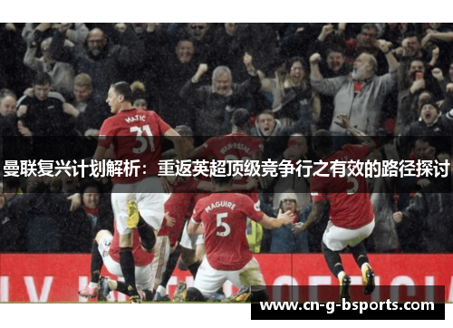 曼联复兴计划解析:重返英超顶级竞争行之有效的路径探讨 曼联复兴计划解析:重返英超顶级竞争行之有效的路径探讨