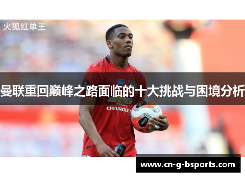 曼联重回巅峰之路面临的十大挑战与困境分析