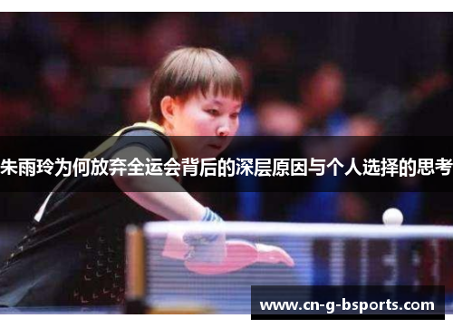 朱雨玲为何放弃全运会背后的深层原因与个人选择的思考