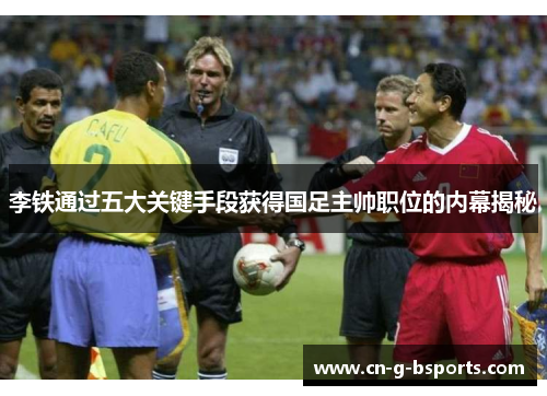 李铁通过五大关键手段获得国足主帅职位的内幕揭秘 李铁通过五大关键手段获得国足主帅职位的内幕揭秘