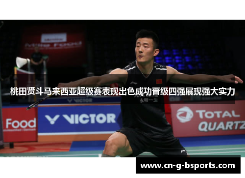 桃田贤斗马来西亚超级赛表现出色成功晋级四强展现强大实力 桃田贤斗马来西亚超级赛表现出色成功晋级四强展现强大实力