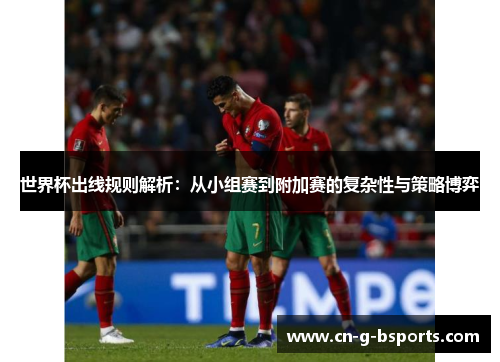 世界杯出线规则解析:从小组赛到附加赛的复杂性与策略博弈 世界杯出线规则解析:从小组赛到附加赛的复杂性与策略博弈
