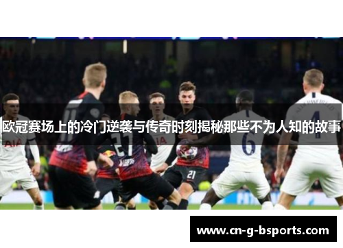 欧冠赛场上的冷门逆袭与传奇时刻揭秘那些不为人知的故事