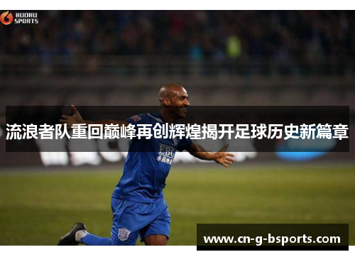 流浪者队重回巅峰再创辉煌揭开足球历史新篇章