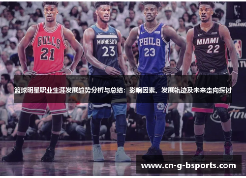 篮球明星职业生涯发展趋势分析与总结：影响因素、发展轨迹及未来走向探讨