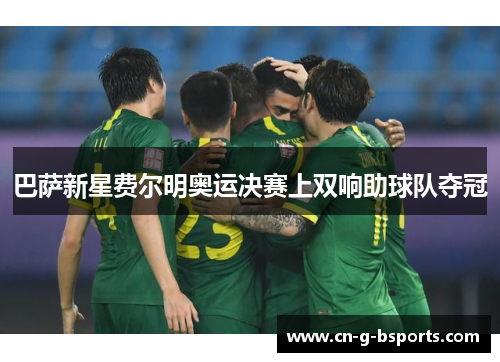 巴萨新星费尔明奥运决赛上双响助球队夺冠